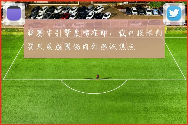 新赛季引擎轰鸣在即，裁判技术判罚尺度成围场内外热议焦点