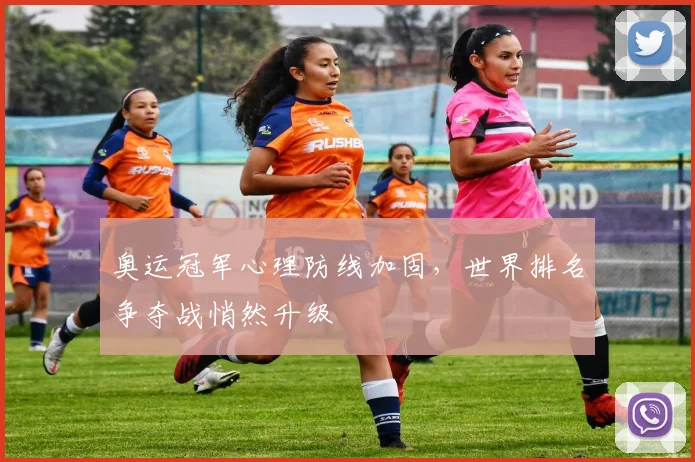 奥运冠军心理防线加固，世界排名争夺战悄然升级