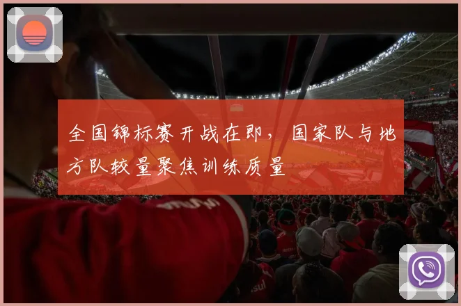 全国锦标赛开战在即，国家队与地方队较量聚焦训练质量