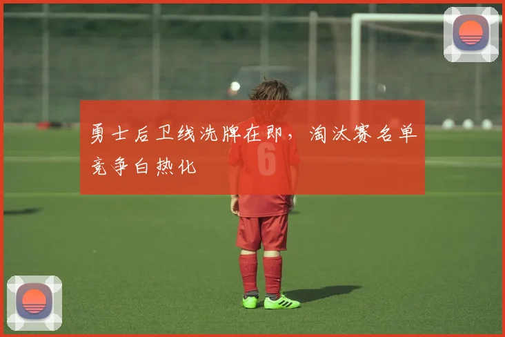 勇士后卫线洗牌在即，淘汰赛名单竞争白热化