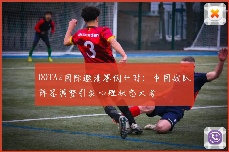 DOTA2国际邀请赛倒计时：中国战队阵容调整引发心理状态大考
