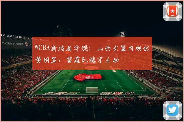 WCBA新格局浮现：山西女篮内线优势明显，雷霆队稳守主动