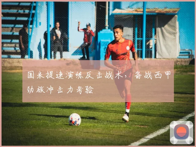 国米提速演练反击战术，备战西甲劲旅冲击力考验