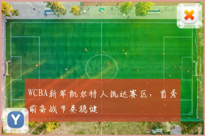 WCBA新军凯尔特人抵达赛区，首秀前备战节奏稳健
