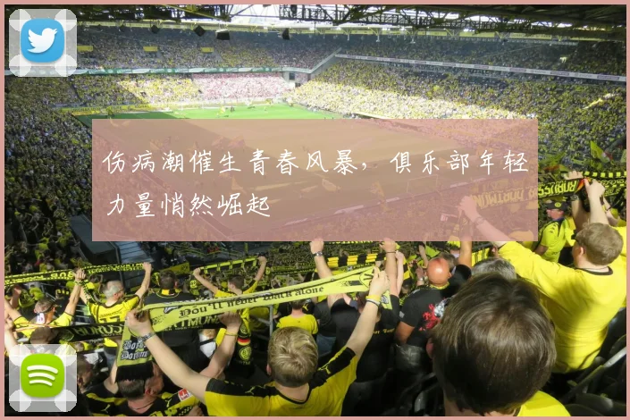 伤病潮催生青春风暴，俱乐部年轻力量悄然崛起