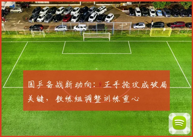 国乒备战新动向：正手抢攻成破局关键，教练组调整训练重心