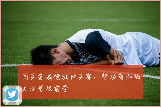 国乒备战德班世乒赛，赞助商加码关注晋级前景