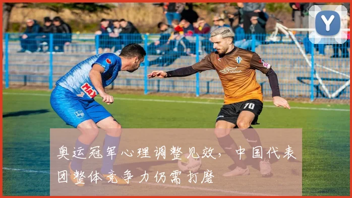 奥运冠军心理调整见效，中国代表团整体竞争力仍需打磨