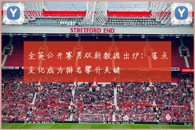 全英公开赛男双新数据出炉：落点变化成为排名攀升关键