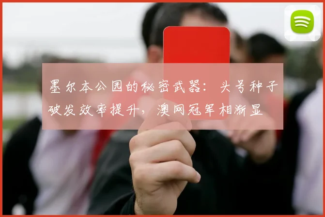 墨尔本公园的秘密武器：头号种子破发效率提升，澳网冠军相渐显